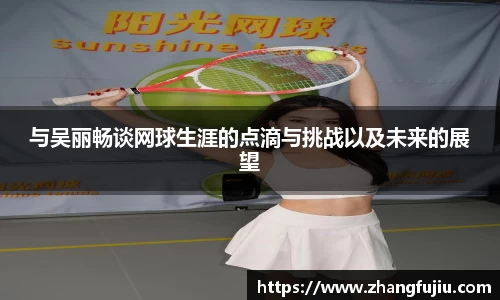 与吴丽畅谈网球生涯的点滴与挑战以及未来的展望