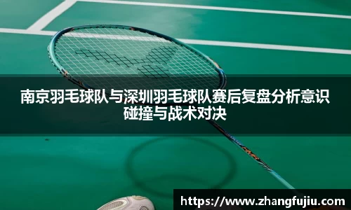 南京羽毛球队与深圳羽毛球队赛后复盘分析意识碰撞与战术对决