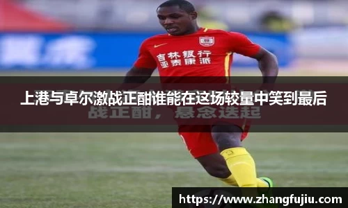 上港与卓尔激战正酣谁能在这场较量中笑到最后