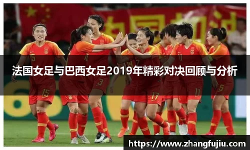 法国女足与巴西女足2019年精彩对决回顾与分析