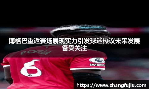 博格巴重返赛场展现实力引发球迷热议未来发展备受关注