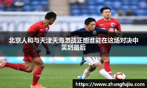 北京人和与天津天海激战正酣谁能在这场对决中笑到最后