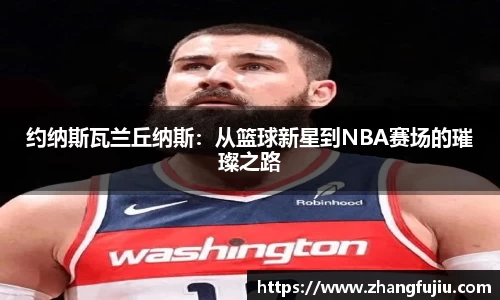 约纳斯瓦兰丘纳斯：从篮球新星到NBA赛场的璀璨之路