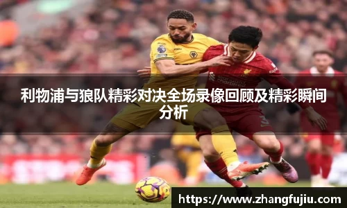 利物浦与狼队精彩对决全场录像回顾及精彩瞬间分析