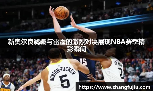 新奥尔良鹈鹕与雷霆的激烈对决展现NBA赛季精彩瞬间