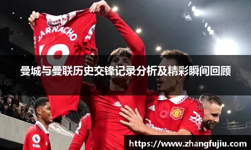 曼城与曼联历史交锋记录分析及精彩瞬间回顾