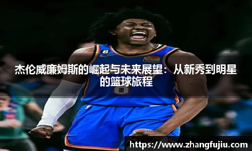 杰伦威廉姆斯的崛起与未来展望：从新秀到明星的篮球旅程