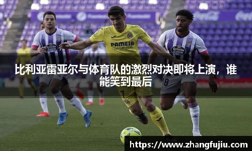 比利亚雷亚尔与体育队的激烈对决即将上演，谁能笑到最后