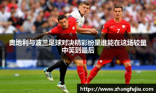 奥地利与波兰足球对决精彩纷呈谁能在这场较量中笑到最后