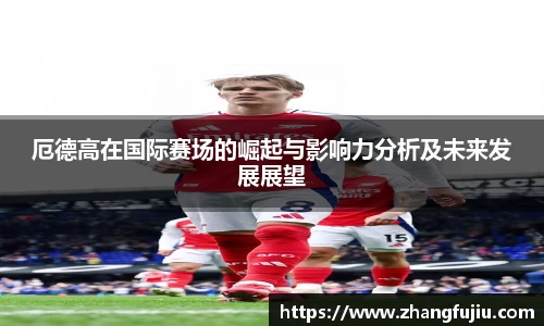 厄德高在国际赛场的崛起与影响力分析及未来发展展望
