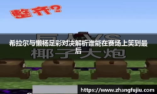 希拉尔与懒杨足彩对决解析谁能在赛场上笑到最后
