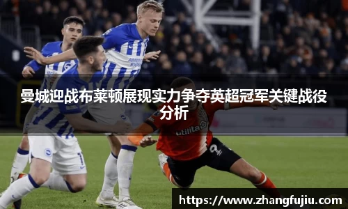 曼城迎战布莱顿展现实力争夺英超冠军关键战役分析