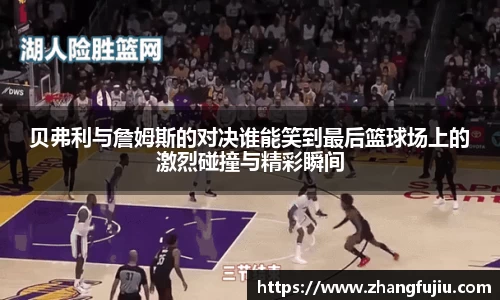 贝弗利与詹姆斯的对决谁能笑到最后篮球场上的激烈碰撞与精彩瞬间