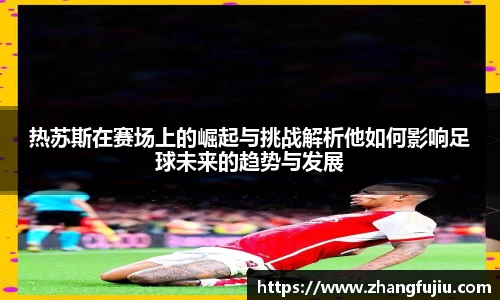 热苏斯在赛场上的崛起与挑战解析他如何影响足球未来的趋势与发展