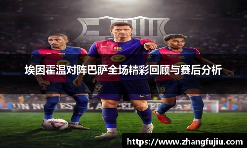 埃因霍温对阵巴萨全场精彩回顾与赛后分析