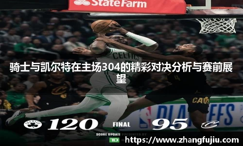 骑士与凯尔特在主场304的精彩对决分析与赛前展望