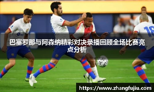 巴塞罗那与阿森纳精彩对决录播回顾全场比赛亮点分析