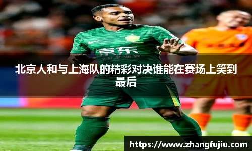 北京人和与上海队的精彩对决谁能在赛场上笑到最后
