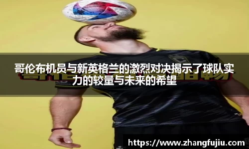 哥伦布机员与新英格兰的激烈对决揭示了球队实力的较量与未来的希望