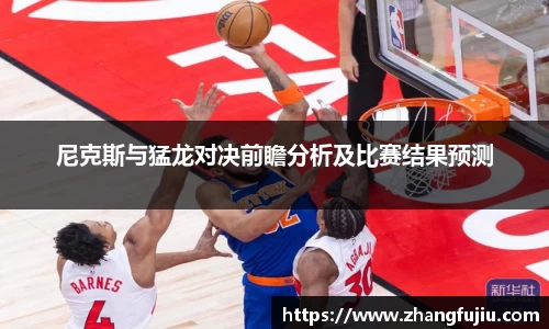 尼克斯与猛龙对决前瞻分析及比赛结果预测