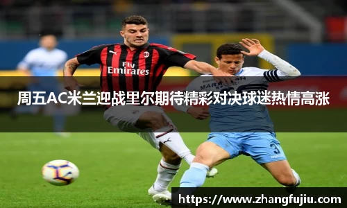 周五AC米兰迎战里尔期待精彩对决球迷热情高涨
