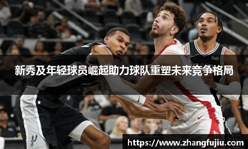 新秀及年轻球员崛起助力球队重塑未来竞争格局