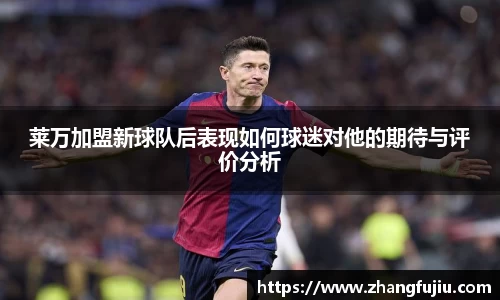 莱万加盟新球队后表现如何球迷对他的期待与评价分析