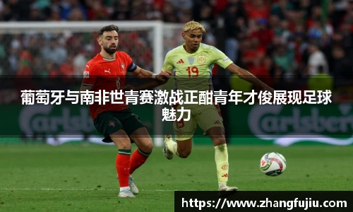 葡萄牙与南非世青赛激战正酣青年才俊展现足球魅力