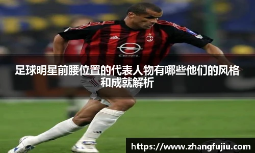 足球明星前腰位置的代表人物有哪些他们的风格和成就解析